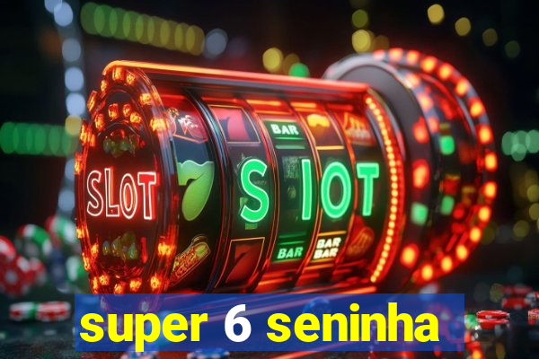 super 6 seninha